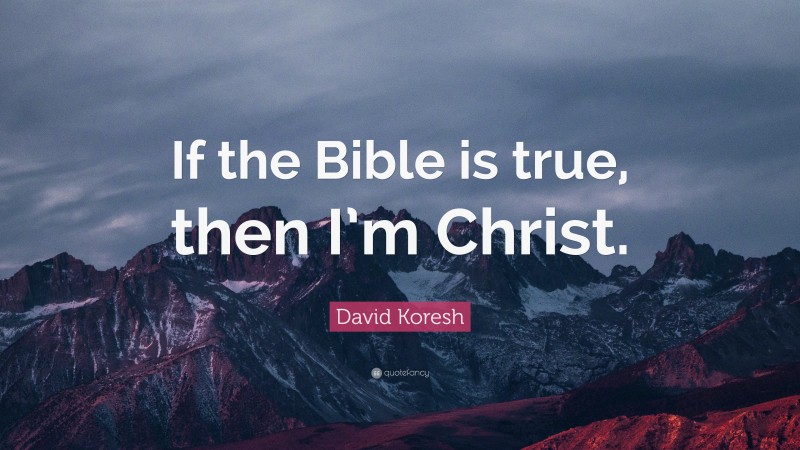 David Koresh Quote: “If the Bible is true, then I’m Christ.”