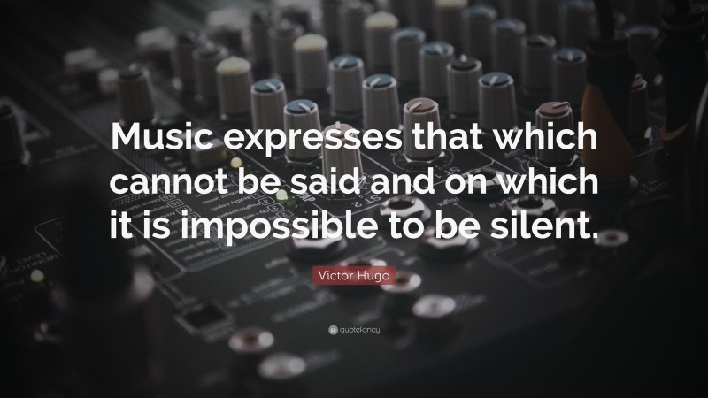 Victor Hugo Quote: “Music expresses that which cannot be said and on which it is impossible to be silent.”
