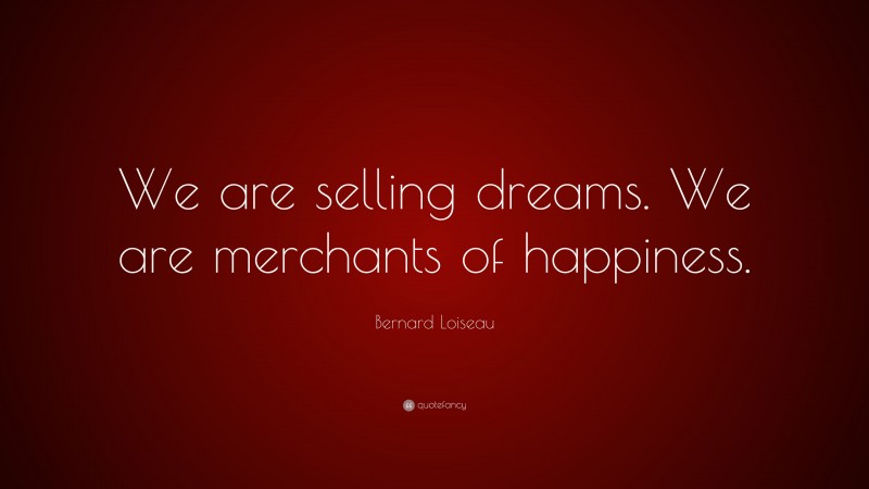 Bernard Loiseau Quote: “We are selling dreams. We are merchants of happiness.”