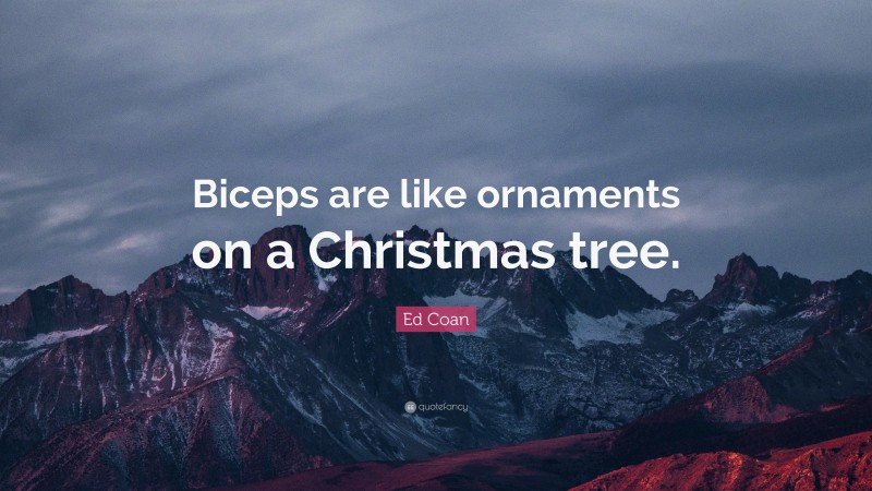 Ed Coan Quote: “Biceps are like ornaments on a Christmas tree.”