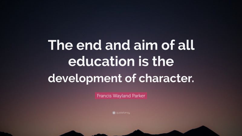 Francis Wayland Parker Quote: “The end and aim of all education is the development of character.”