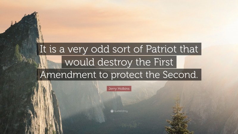 Jerry Holkins Quote: “It is a very odd sort of Patriot that would destroy the First Amendment to protect the Second.”