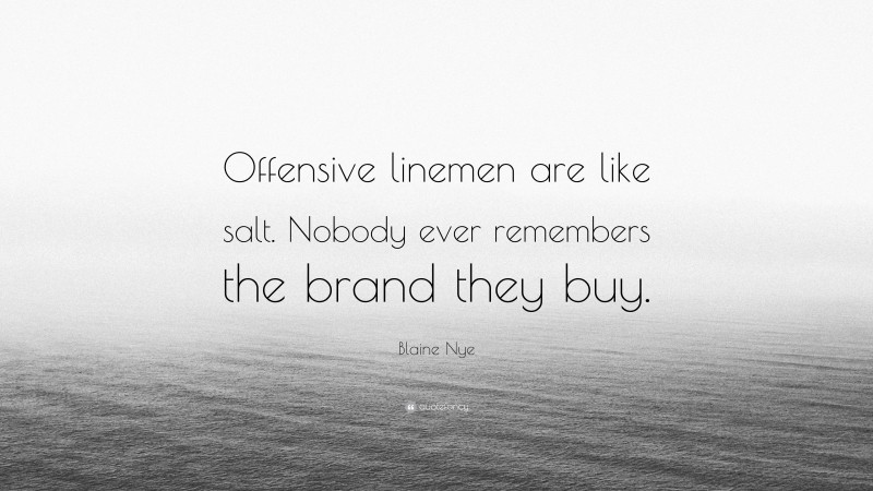 Blaine Nye Quote: “Offensive linemen are like salt. Nobody ever remembers the brand they buy.”