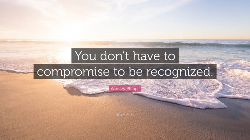 Wintley Phipps Quote: “You don’t have to compromise to be recognized.”