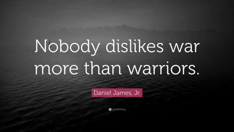 Daniel James, Jr. Quote: “Nobody dislikes war more than warriors.”