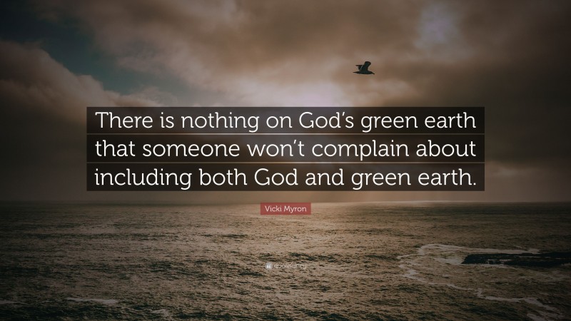 Vicki Myron Quote: “There is nothing on God’s green earth that someone won’t complain about including both God and green earth.”