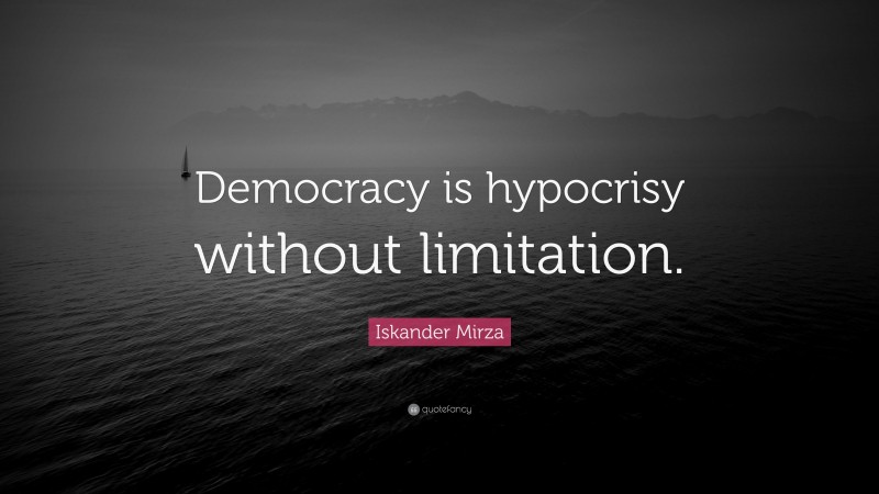 Iskander Mirza Quote: “Democracy is hypocrisy without limitation.”