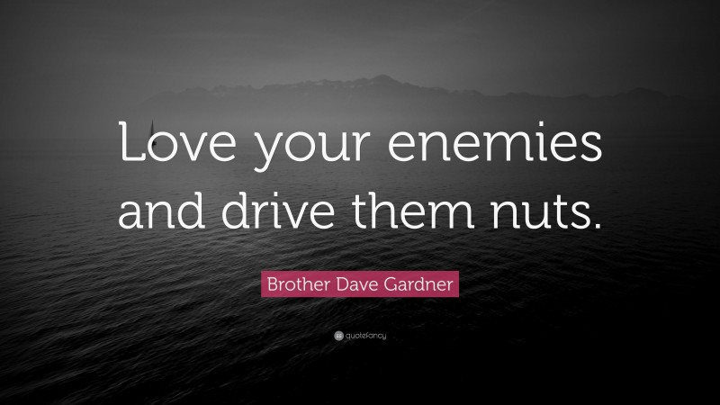 Brother Dave Gardner Quote: “Love your enemies and drive them nuts.”