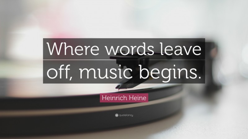 Heinrich Heine Quote: “Where words leave off, music begins.”