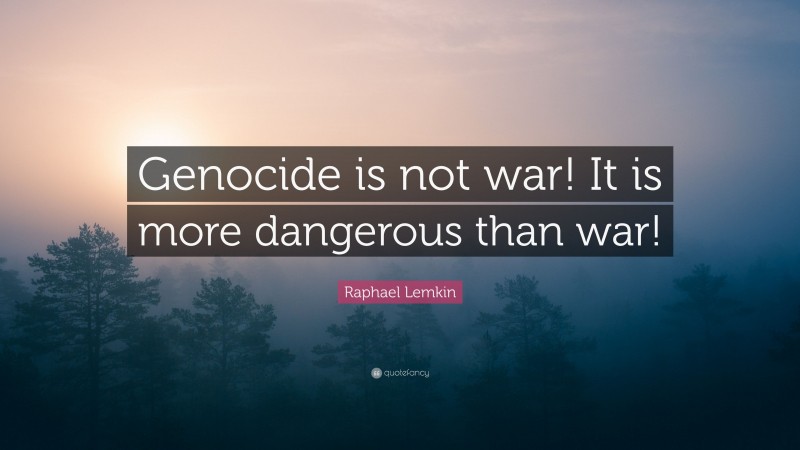 Raphael Lemkin Quote: “Genocide is not war! It is more dangerous than war!”