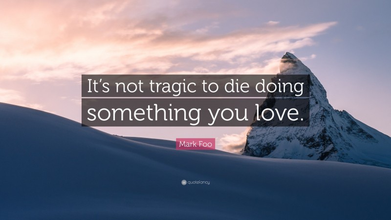 Mark Foo Quote: “It’s not tragic to die doing something you love.”