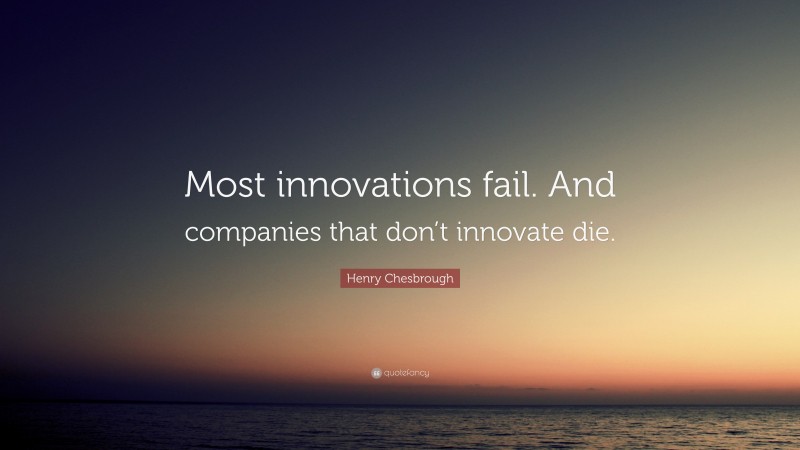 Henry Chesbrough Quote: “Most innovations fail. And companies that don’t innovate die.”