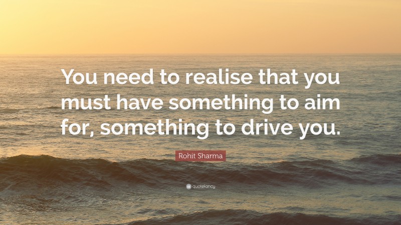 Rohit Sharma Quote: “You need to realise that you must have something to aim for, something to drive you.”