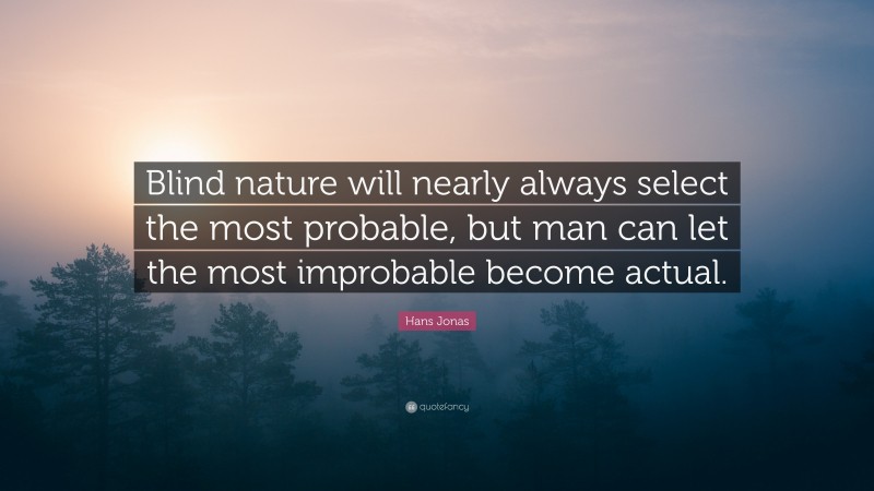 Hans Jonas Quote: “Blind nature will nearly always select the most probable, but man can let the most improbable become actual.”
