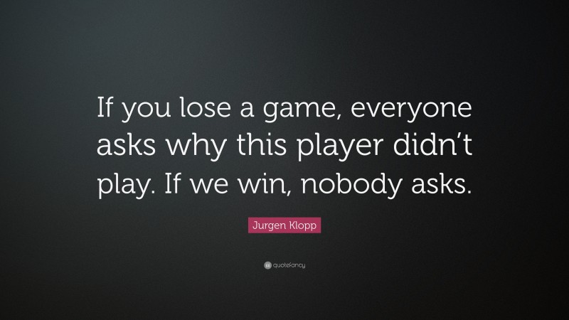 Jurgen Klopp Quote: “If you lose a game, everyone asks why this player ...