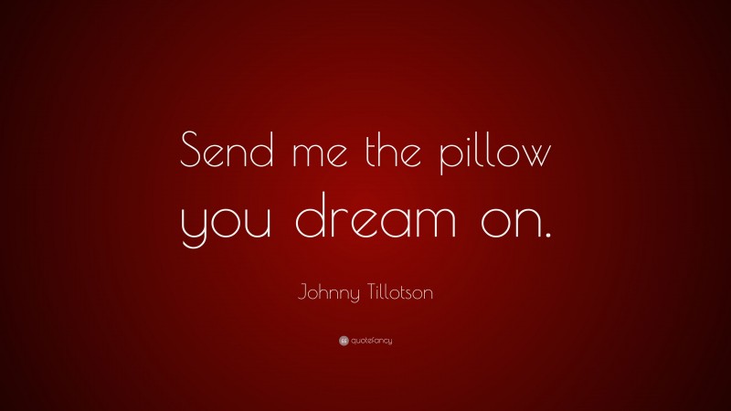 Johnny Tillotson Quote: “Send me the pillow you dream on.”