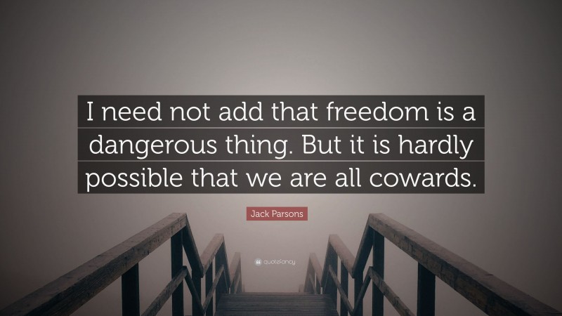 Jack Parsons Quote: “I need not add that freedom is a dangerous thing. But it is hardly possible that we are all cowards.”