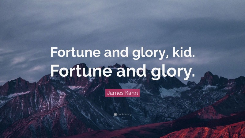 James Kahn Quote: “Fortune and glory, kid. Fortune and glory.”