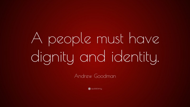 Andrew Goodman Quote: “A people must have dignity and identity.”