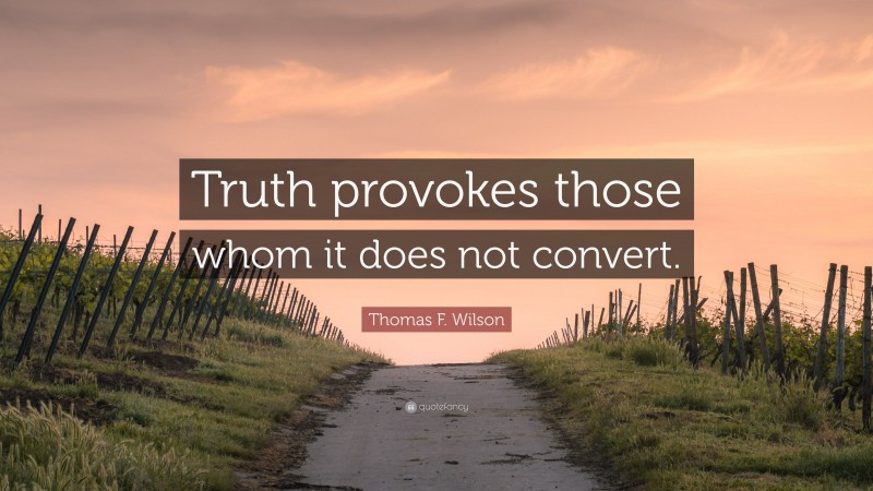 Thomas F. Wilson Quote: “Truth provokes those whom it does not convert.”