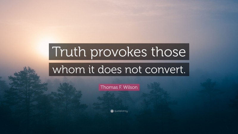 Thomas F. Wilson Quote: “Truth provokes those whom it does not convert.”
