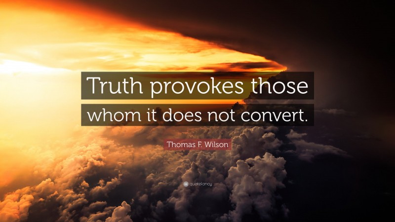 Thomas F. Wilson Quote: “Truth provokes those whom it does not convert.”