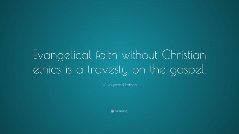 V. Raymond Edman Quote: “Evangelical faith without Christian ethics is a travesty on the gospel.”