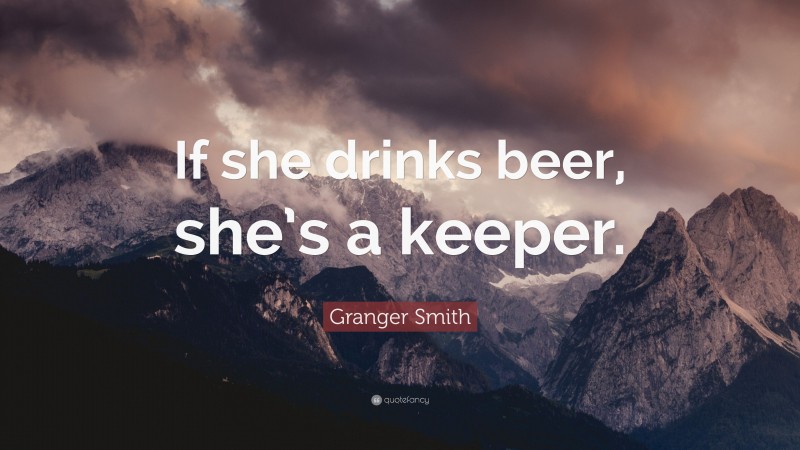 Granger Smith Quote: “If she drinks beer, she’s a keeper.”