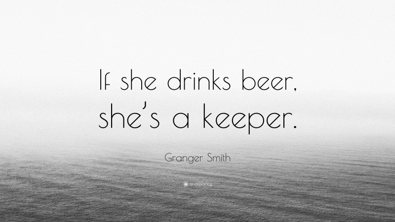 Granger Smith Quote: “If she drinks beer, she’s a keeper.”