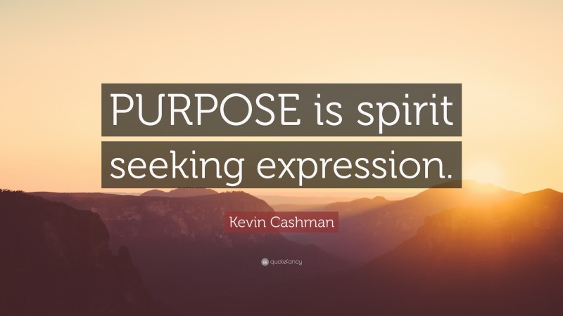 Kevin Cashman Quote: “PURPOSE is spirit seeking expression.”