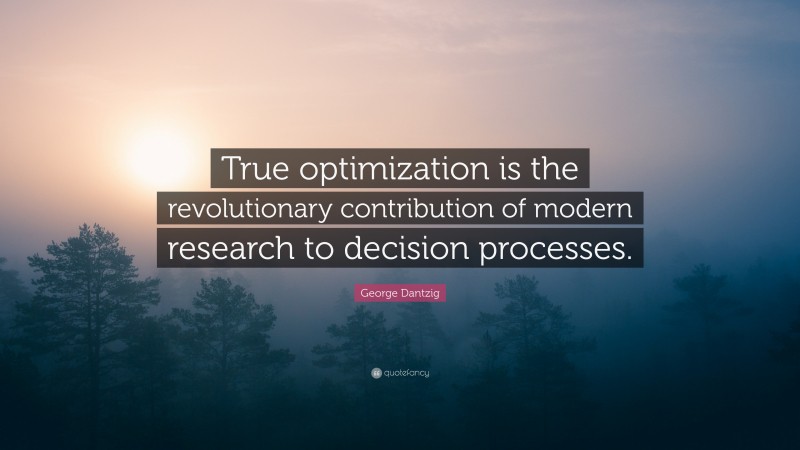 George Dantzig Quote: “True optimization is the revolutionary contribution of modern research to decision processes.”