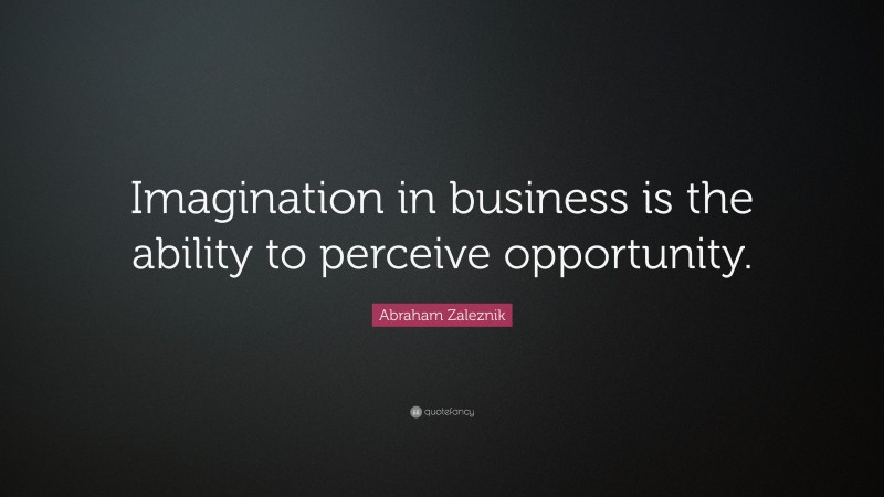 Abraham Zaleznik Quote: “Imagination in business is the ability to perceive opportunity.”