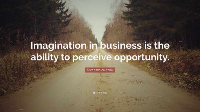 Abraham Zaleznik Quote: “Imagination in business is the ability to perceive opportunity.”