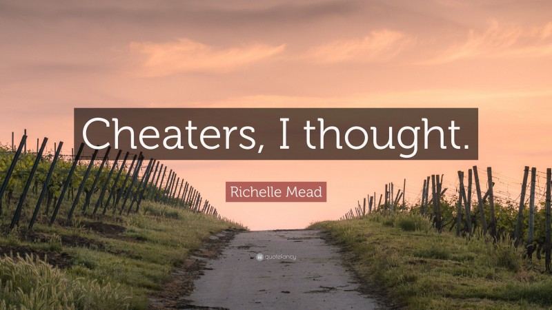 Richelle Mead Quote: “Cheaters, I thought.”