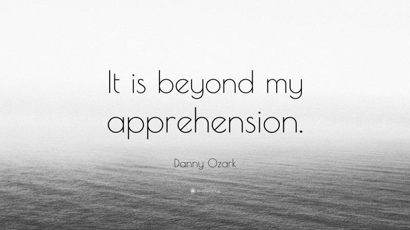 Danny Ozark Quote: “It is beyond my apprehension.”