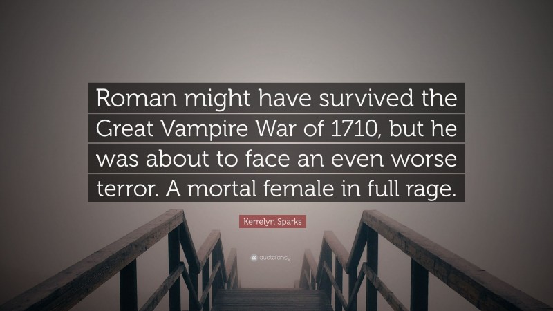Kerrelyn Sparks Quote: “Roman might have survived the Great Vampire War of 1710, but he was about to face an even worse terror. A mortal female in full rage.”