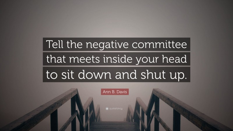 Ann B. Davis Quote: “Tell the negative committee that meets inside your head to sit down and shut up.”