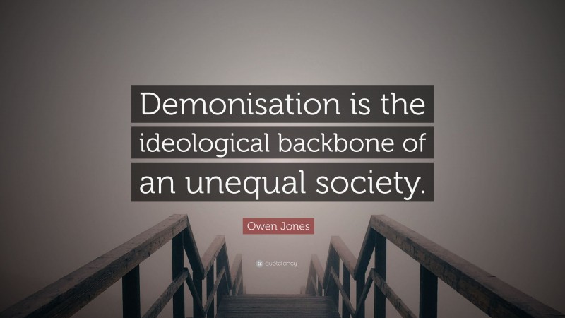 Owen Jones Quote: “Demonisation is the ideological backbone of an unequal society.”