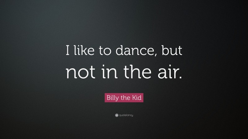 Billy the Kid Quote: “I like to dance, but not in the air.”