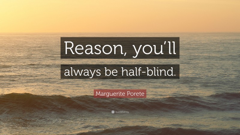 Marguerite Porete Quote: “Reason, you’ll always be half-blind.”