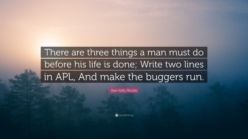 Stan Kelly-Bootle Quote: “There are three things a man must do before his life is done; Write two lines in APL, And make the buggers run.”
