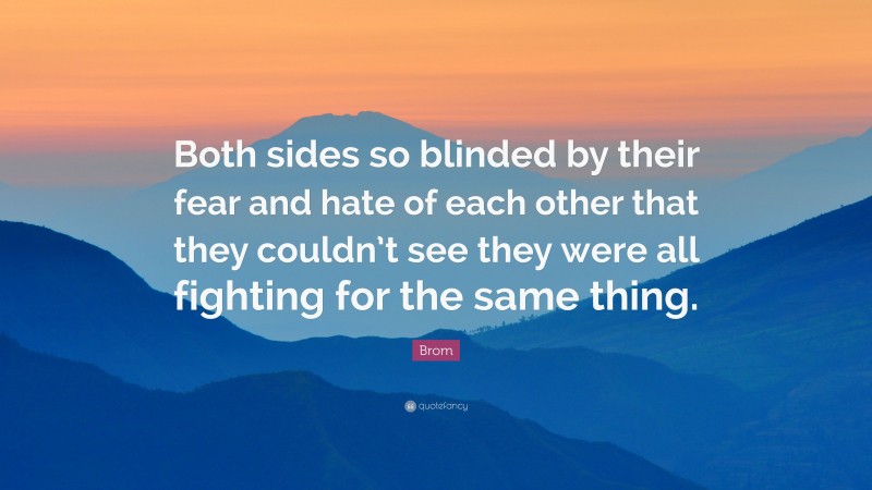 Brom Quote: “Both sides so blinded by their fear and hate of each other that they couldn’t see they were all fighting for the same thing.”