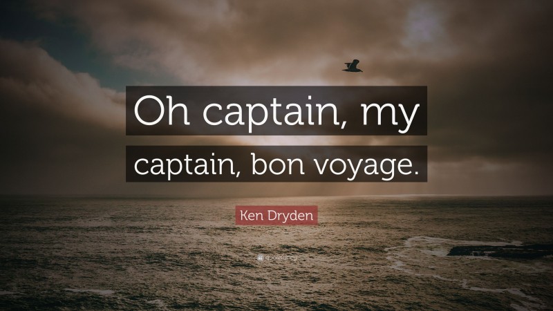 Ken Dryden Quote: “Oh captain, my captain, bon voyage.”