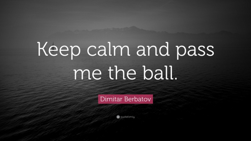 Dimitar Berbatov Quote: “Keep calm and pass me the ball.”