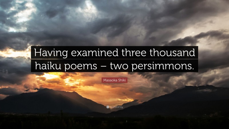 Masaoka Shiki Quote: “Having examined three thousand haiku poems – two persimmons.”