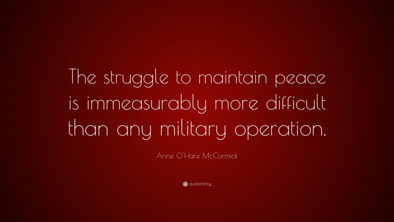 Anne O'Hare McCormick Quote: “The struggle to maintain peace is immeasurably more difficult than any military operation.”