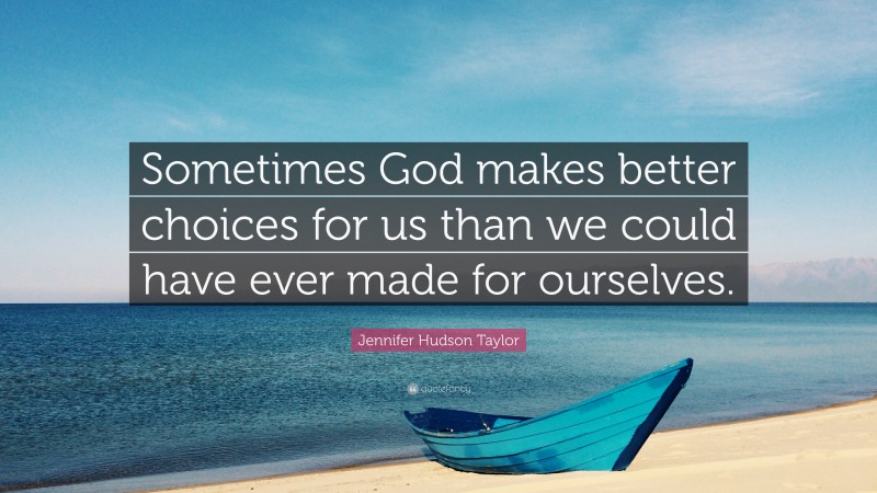 Jennifer Hudson Taylor Quote: “Sometimes God makes better choices for us than we could have ever made for ourselves.”