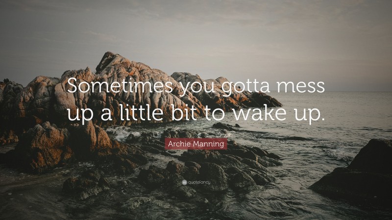 Archie Manning Quote: “Sometimes you gotta mess up a little bit to wake up.”