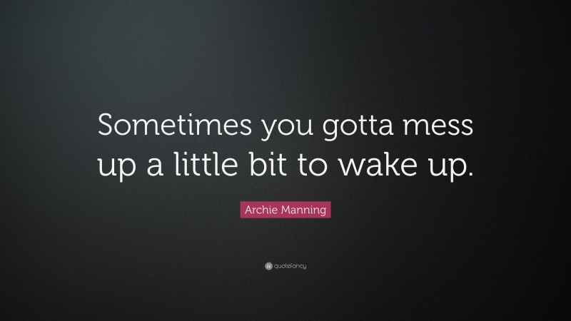 Archie Manning Quote: “Sometimes you gotta mess up a little bit to wake up.”
