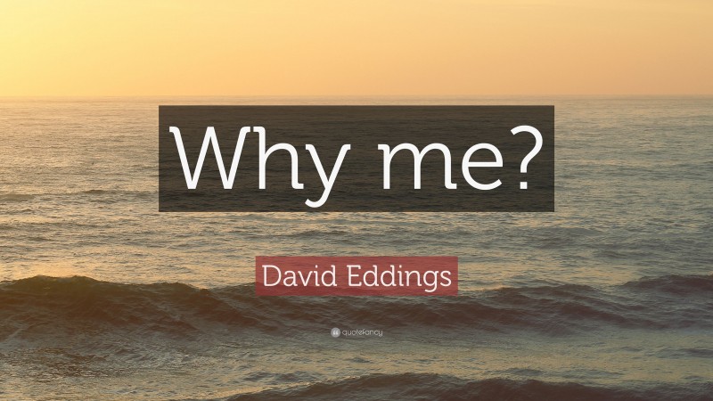 David Eddings Quote: “Why me?”